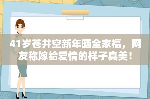 41岁 *** 新年晒全家福，网友称嫁给爱情的样子真美！