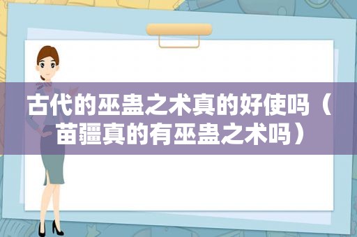 古代的巫蛊之术真的好使吗（苗疆真的有巫蛊之术吗）