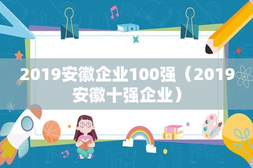 2019安徽企业100强（2019安徽十强企业）