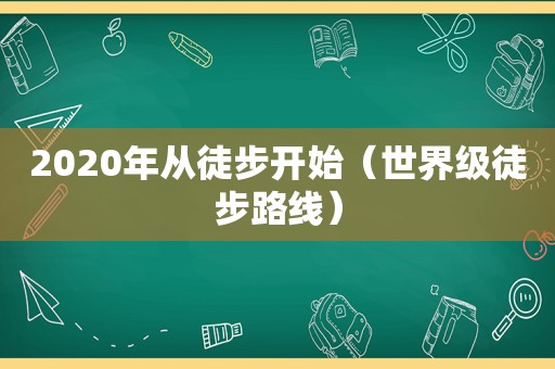 2020年从徒步开始（世界级徒步路线）