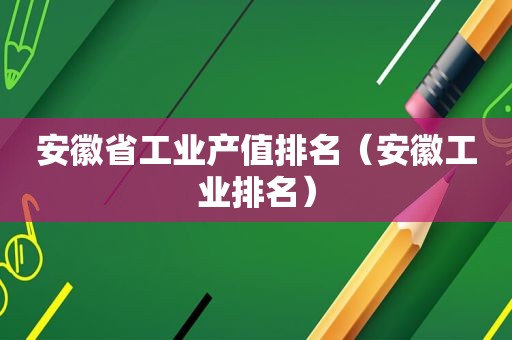 安徽省工业产值排名（安徽工业排名）