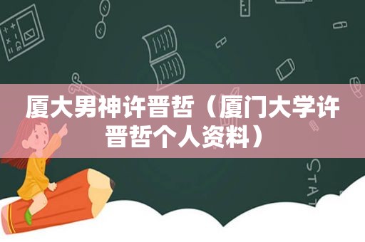 厦大男神许晋哲（厦门大学许晋哲个人资料）