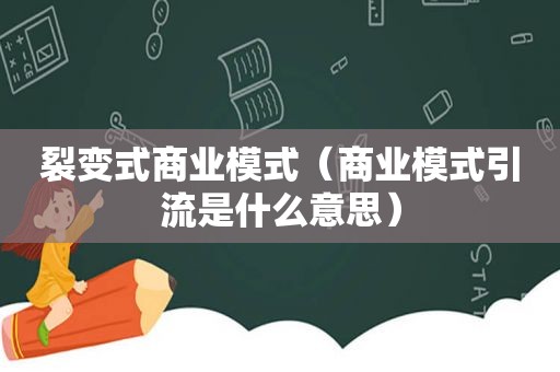 裂变式商业模式（商业模式引流是什么意思）