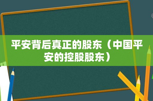 平安背后真正的股东（中国平安的控股股东）