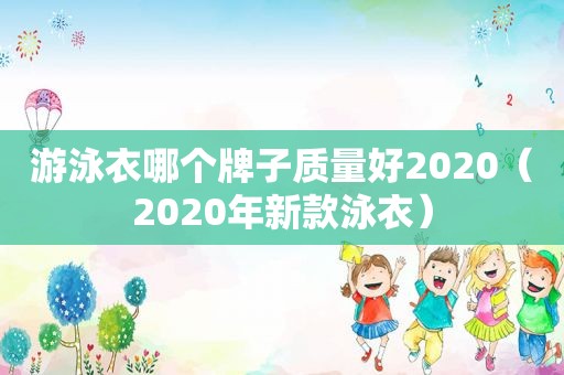 游泳衣哪个牌子质量好2020（2020年新款泳衣）