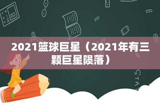 2021篮球巨星（2021年有三颗巨星陨落）