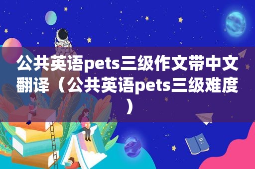 公共英语pets三级作文带中文翻译（公共英语pets三级难度）