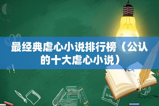 最经典虐心小说排行榜（公认的十大虐心小说）