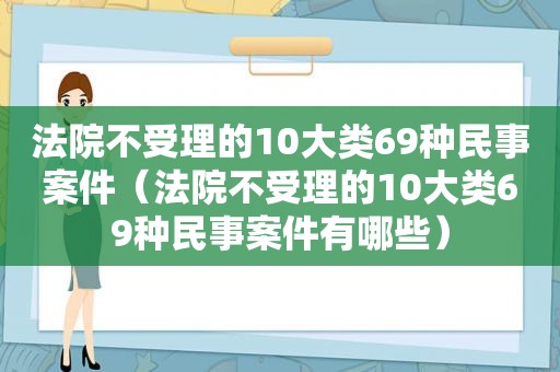 法院不受理的10大类69种民事案件（法院不受理的10大类69种民事案件有哪些）