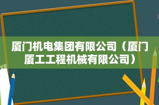 厦门机电集团有限公司（厦门厦工工程机械有限公司）