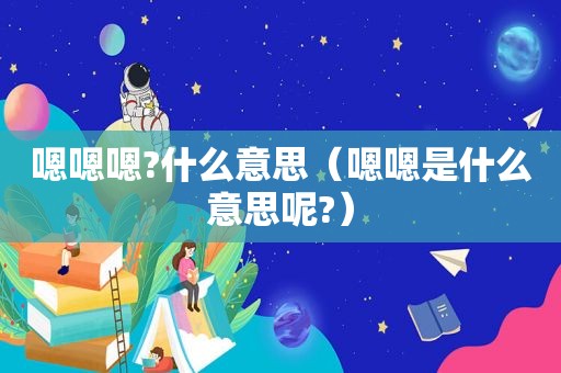 嗯嗯嗯?什么意思（嗯嗯是什么意思呢?）