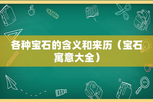 各种宝石的含义和来历（宝石寓意大全）