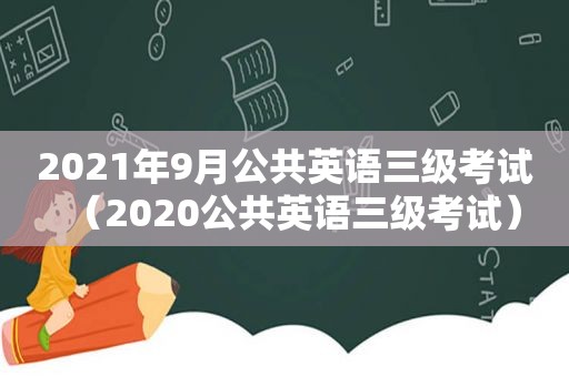 2021年9月公共英语三级考试（2020公共英语三级考试）