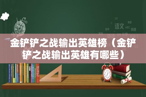 金铲铲之战输出英雄榜（金铲铲之战输出英雄有哪些）  第1张