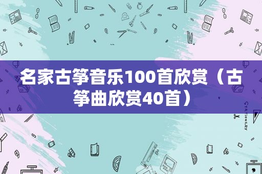 名家古筝音乐100首欣赏（古筝曲欣赏40首）  第1张