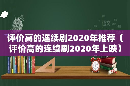 评价高的连续剧2020年推荐（评价高的连续剧2020年上映）