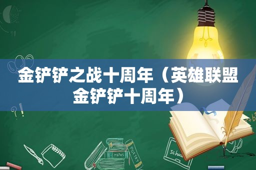 金铲铲之战十周年（英雄联盟金铲铲十周年）