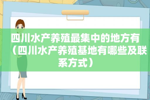 四川水产养殖最集中的地方有（四川水产养殖基地有哪些及联系方式）