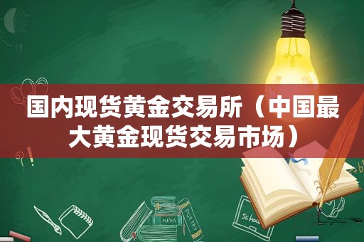 国内现货黄金交易所（中国最大黄金现货交易市场）  第1张