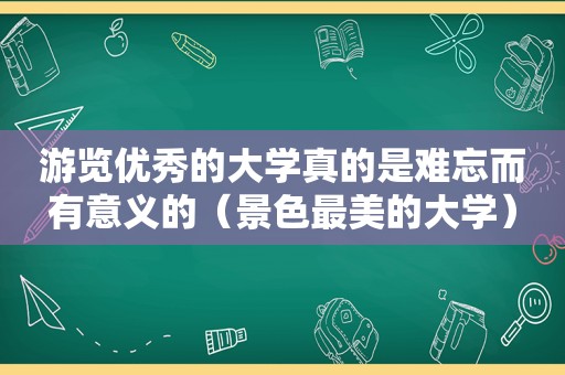 游览优秀的大学真的是难忘而有意义的（景色最美的大学）