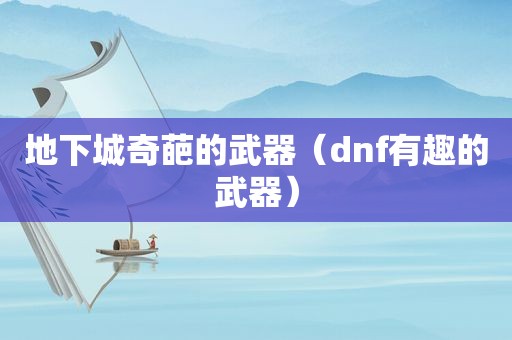 地下城奇葩的武器（dnf有趣的武器）  第1张