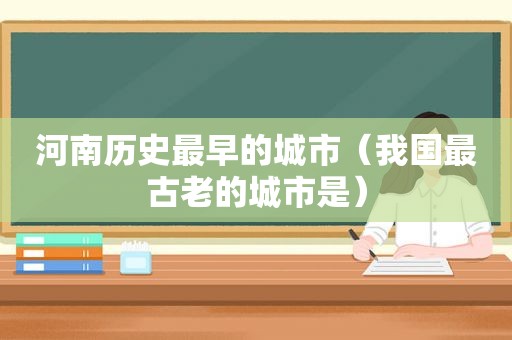 河南历史最早的城市（我国最古老的城市是）  第1张