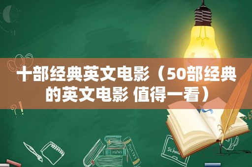 十部经典英文电影（50部经典的英文电影 值得一看）