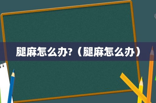 腿麻怎么办?（腿麻怎么办）