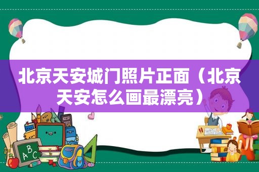 北京天安城门照片正面（北京天安怎么画最漂亮）  第1张