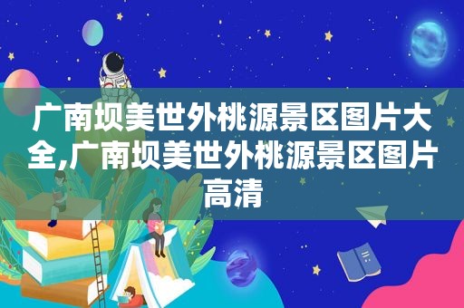 广南坝美世外桃源景区图片大全,广南坝美世外桃源景区图片高清