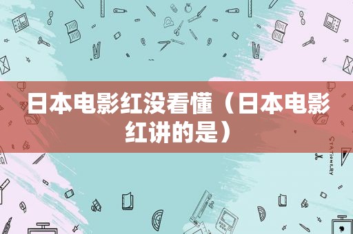 日本电影红没看懂（日本电影红讲的是）