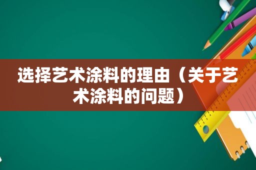 选择艺术涂料的理由（关于艺术涂料的问题）