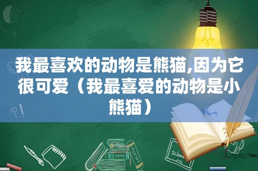 我最喜欢的动物是熊猫,因为它很可爱（我最喜爱的动物是小熊猫）