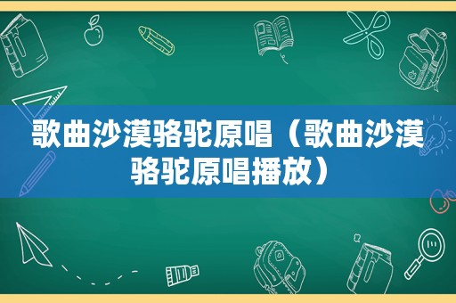 歌曲沙漠骆驼原唱（歌曲沙漠骆驼原唱播放）