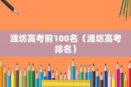 潍坊高考前100名（潍坊高考排名）