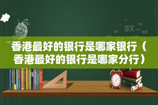 香港最好的银行是哪家银行（香港最好的银行是哪家分行）