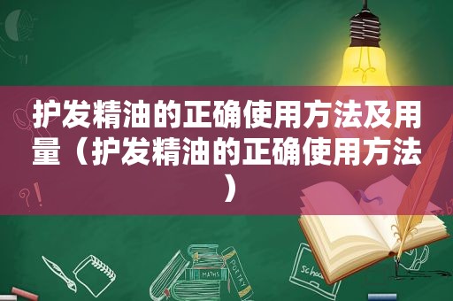 护发精油的正确使用方法及用量（护发精油的正确使用方法）