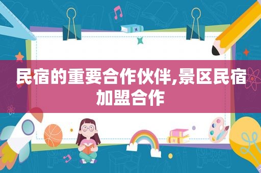 民宿的重要合作伙伴,景区民宿加盟合作