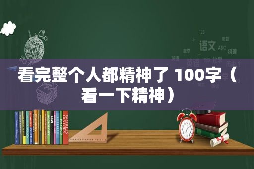 看完整个人都精神了 100字（看一下精神）