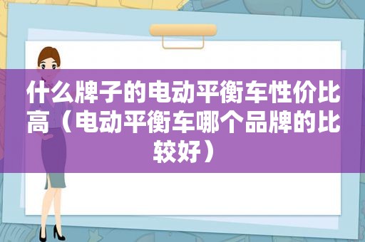 什么牌子的电动平衡车性价比高（电动平衡车哪个品牌的比较好）