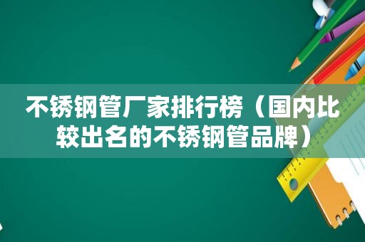 不锈钢管厂家排行榜（国内比较出名的不锈钢管品牌）  第1张