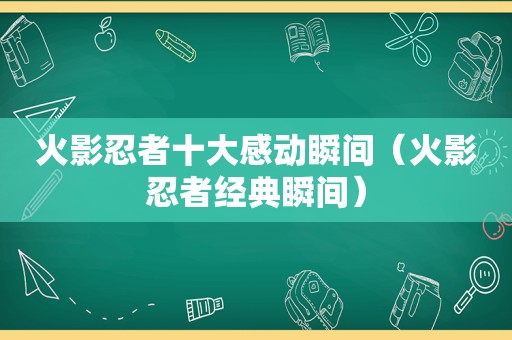 火影忍者十大感动瞬间（火影忍者经典瞬间）