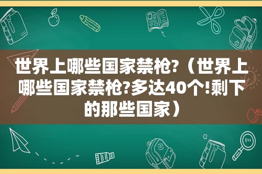 世界上哪些国家禁枪?（世界上哪些国家禁枪?多达40个!剩下的那些国家）