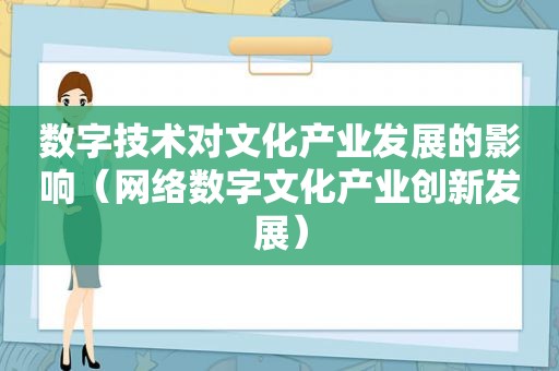 数字技术对文化产业发展的影响（网络数字文化产业创新发展）