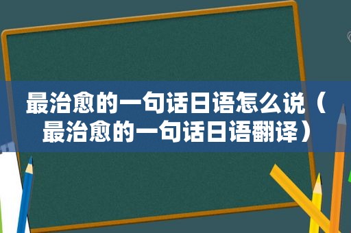 最治愈的一句话日语怎么说（最治愈的一句话日语翻译）