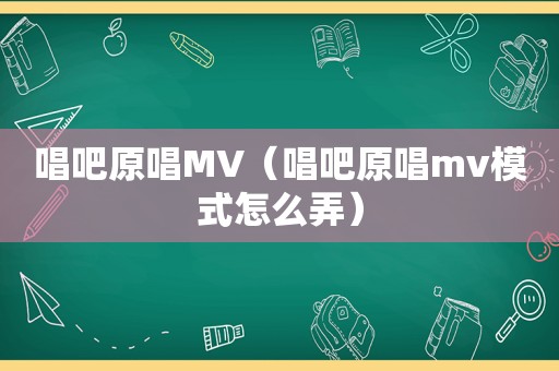 唱吧原唱MV（唱吧原唱mv模式怎么弄）