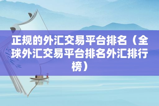 正规的外汇交易平台排名（全球外汇交易平台排名外汇排行榜）