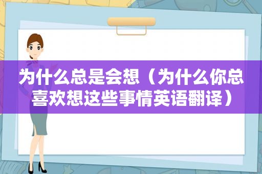 为什么总是会想（为什么你总喜欢想这些事情英语翻译）  第1张