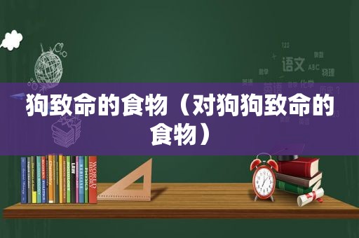 狗致命的食物（对狗狗致命的食物）