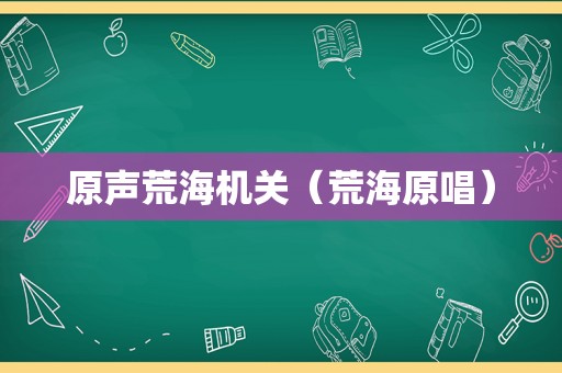 原声荒海机关（荒海原唱）